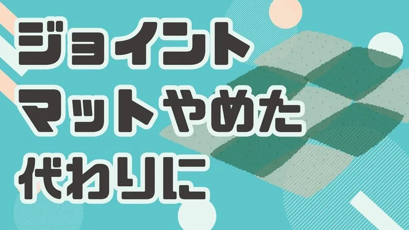 【ジョイントマットをやめた理由と代わりの選択肢を徹底解説！】